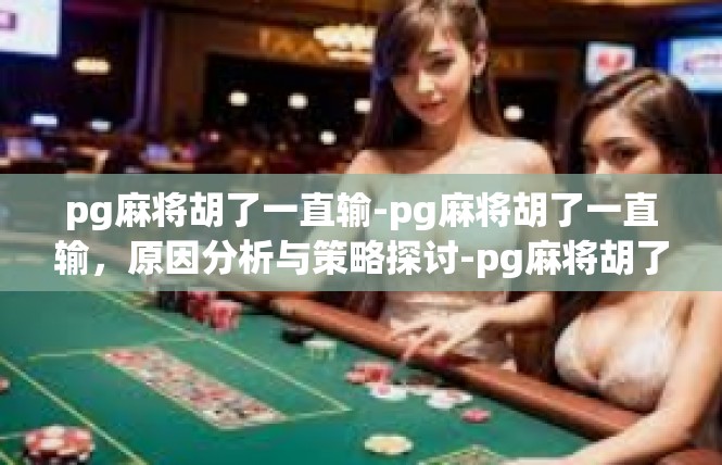 pg麻将胡了一直输-pg麻将胡了一直输，原因分析与策略探讨-pg麻将胡了一直输