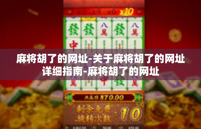 麻将胡了的网址-关于麻将胡了的网址详细指南-麻将胡了的网址