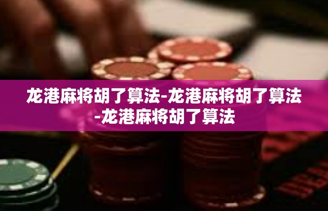 龙港麻将胡了算法-龙港麻将胡了算法-龙港麻将胡了算法