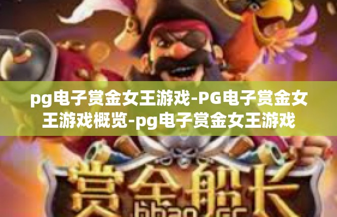 pg电子赏金女王游戏-PG电子赏金女王游戏概览-pg电子赏金女王游戏