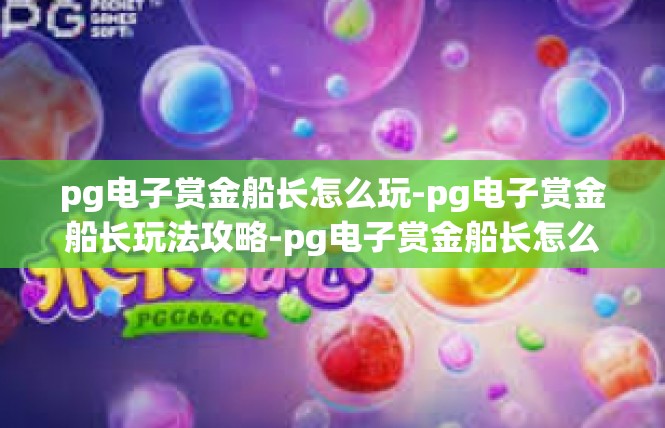 pg电子赏金船长怎么玩-pg电子赏金船长玩法攻略-pg电子赏金船长怎么玩