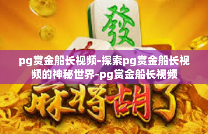 pg赏金船长视频-探索pg赏金船长视频的神秘世界-pg赏金船长视频