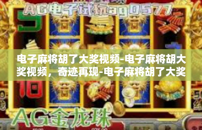 电子麻将胡了大奖视频-电子麻将胡大奖视频，奇迹再现-电子麻将胡了大奖视频