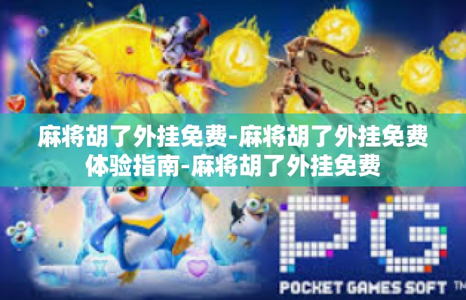 麻将胡了外挂免费-麻将胡了外挂免费体验指南-麻将胡了外挂免费