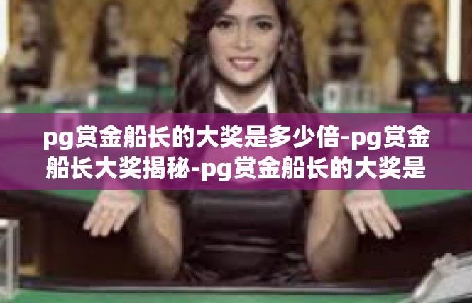 pg赏金船长的大奖是多少倍-pg赏金船长大奖揭秘-pg赏金船长的大奖是多少倍
