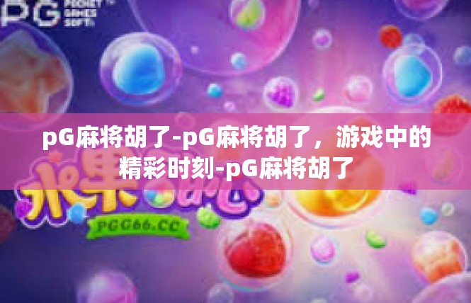 pG麻将胡了-pG麻将胡了，游戏中的精彩时刻-pG麻将胡了