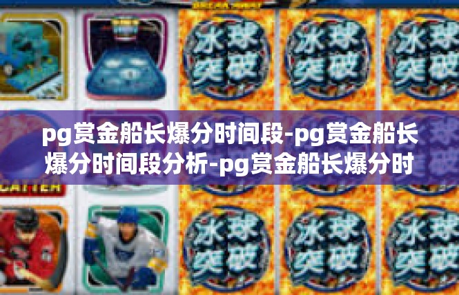 pg赏金船长爆分时间段-pg赏金船长爆分时间段分析-pg赏金船长爆分时间段