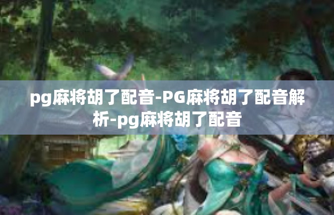 pg麻将胡了配音-PG麻将胡了配音解析-pg麻将胡了配音
