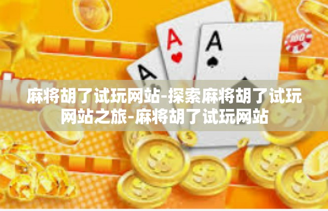 麻将胡了试玩网站-探索麻将胡了试玩网站之旅-麻将胡了试玩网站