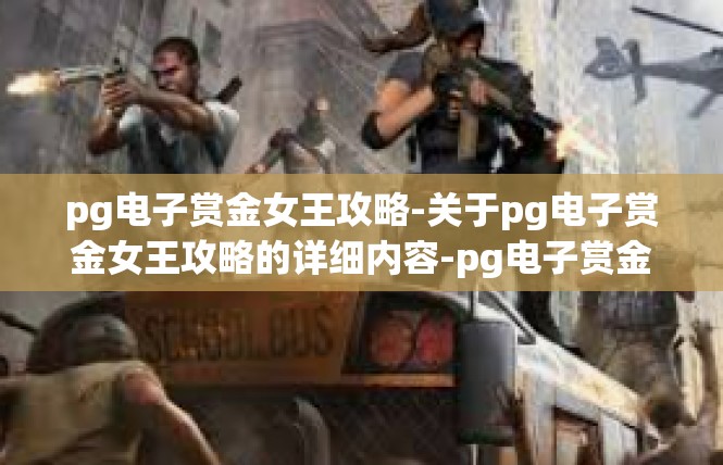 pg电子赏金女王攻略-关于pg电子赏金女王攻略的详细内容-pg电子赏金女王攻略