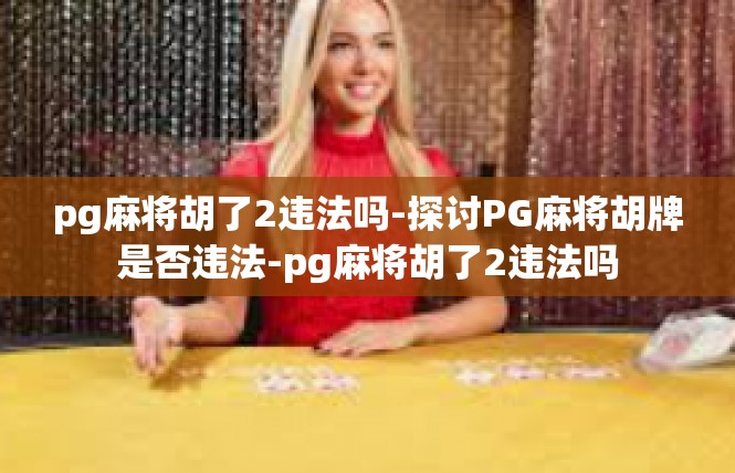 pg麻将胡了2违法吗-探讨PG麻将胡牌是否违法-pg麻将胡了2违法吗