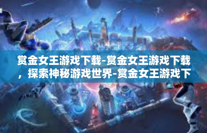 赏金女王游戏下载-赏金女王游戏下载，探索神秘游戏世界-赏金女王游戏下载