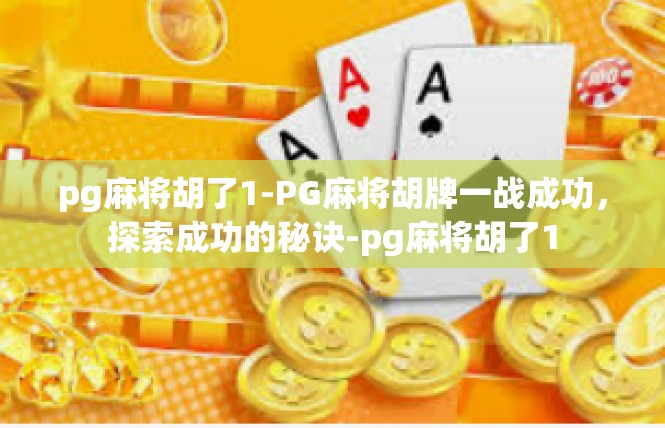 pg麻将胡了1-PG麻将胡牌一战成功，探索成功的秘诀-pg麻将胡了1