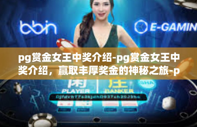 pg赏金女王中奖介绍-pg赏金女王中奖介绍，赢取丰厚奖金的神秘之旅-pg赏金女王中奖介绍