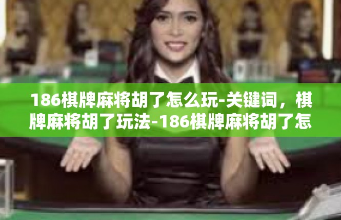 186棋牌麻将胡了怎么玩-关键词，棋牌麻将胡了玩法-186棋牌麻将胡了怎么玩