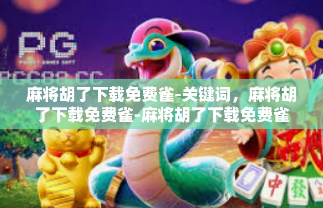 麻将胡了下载免费雀-关键词，麻将胡了下载免费雀-麻将胡了下载免费雀