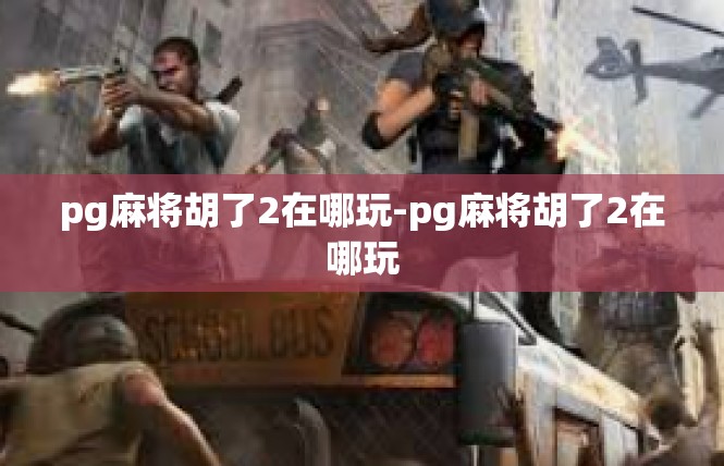pg麻将胡了2在哪玩-pg麻将胡了2在哪玩