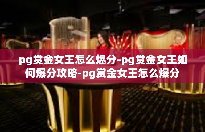 pg赏金女王怎么爆分-pg赏金女王如何爆分攻略-pg赏金女王怎么爆分
