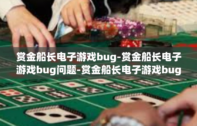 赏金船长电子游戏bug-赏金船长电子游戏bug问题-赏金船长电子游戏bug