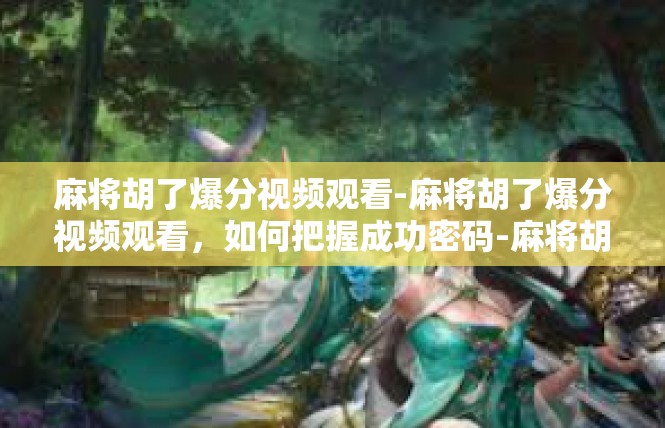 麻将胡了爆分视频观看-麻将胡了爆分视频观看，如何把握成功密码-麻将胡了爆分视频观看