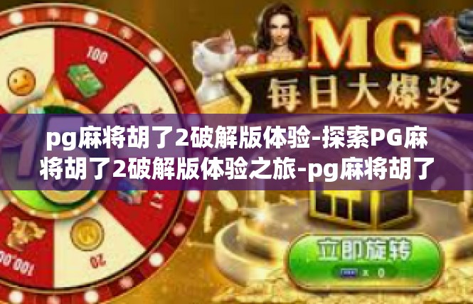 pg麻将胡了2破解版体验-探索PG麻将胡了2破解版体验之旅-pg麻将胡了2破解版体验