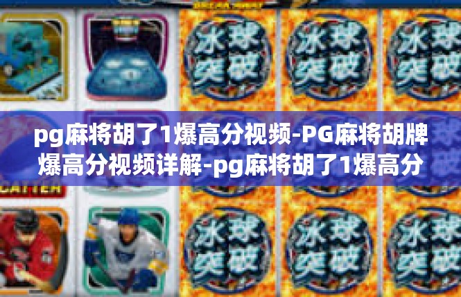 pg麻将胡了1爆高分视频-PG麻将胡牌爆高分视频详解-pg麻将胡了1爆高分视频