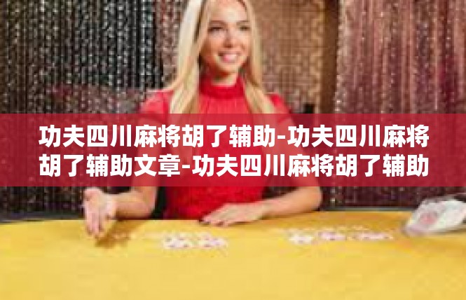 功夫四川麻将胡了辅助-功夫四川麻将胡了辅助文章-功夫四川麻将胡了辅助