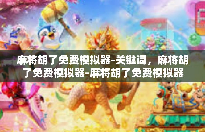 麻将胡了免费模拟器-关键词，麻将胡了免费模拟器-麻将胡了免费模拟器