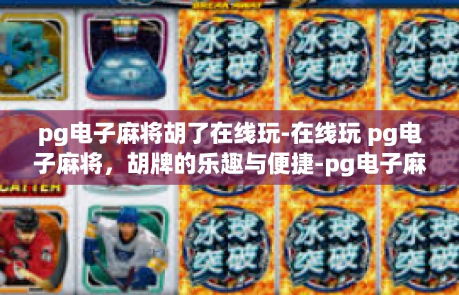 pg电子麻将胡了在线玩-在线玩 pg电子麻将，胡牌的乐趣与便捷-pg电子麻将胡了在线玩