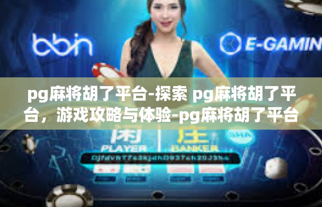 pg麻将胡了平台-探索 pg麻将胡了平台，游戏攻略与体验-pg麻将胡了平台