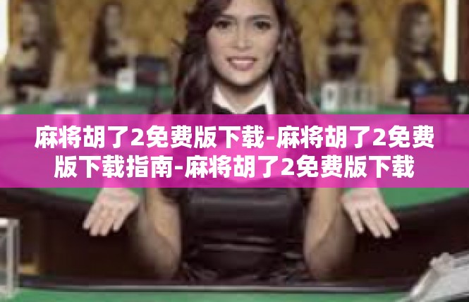 麻将胡了2免费版下载-麻将胡了2免费版下载指南-麻将胡了2免费版下载