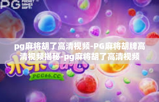 pg麻将胡了高清视频-PG麻将胡牌高清视频揭秘-pg麻将胡了高清视频