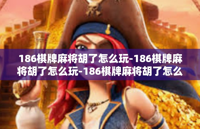 186棋牌麻将胡了怎么玩-186棋牌麻将胡了怎么玩-186棋牌麻将胡了怎么玩