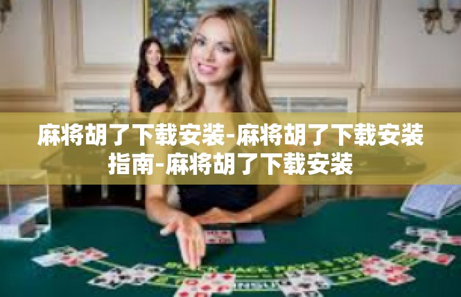 麻将胡了下载安装-麻将胡了下载安装指南-麻将胡了下载安装