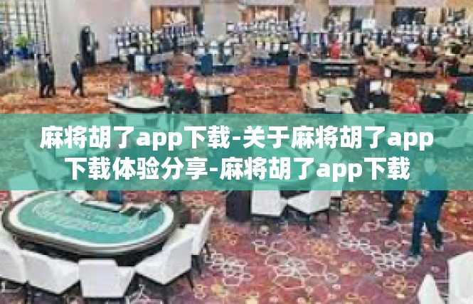 麻将胡了app下载-关于麻将胡了app下载体验分享-麻将胡了app下载