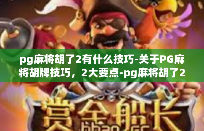 pg麻将胡了2有什么技巧-关于PG麻将胡牌技巧，2大要点-pg麻将胡了2有什么技巧