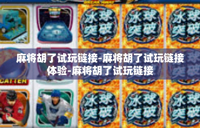 麻将胡了试玩链接-麻将胡了试玩链接体验-麻将胡了试玩链接