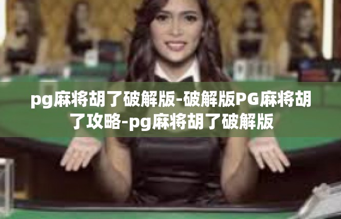 pg麻将胡了破解版-破解版PG麻将胡了攻略-pg麻将胡了破解版