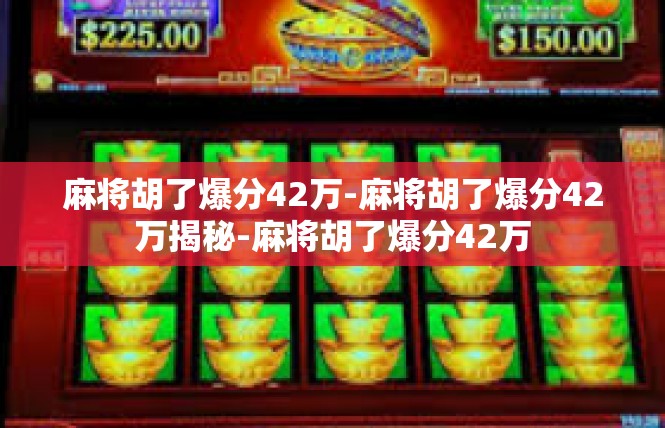 麻将胡了爆分42万-麻将胡了爆分42万揭秘-麻将胡了爆分42万