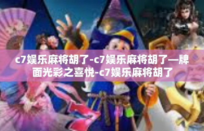 c7娱乐麻将胡了-c7娱乐麻将胡了—牌面光彩之喜悦-c7娱乐麻将胡了