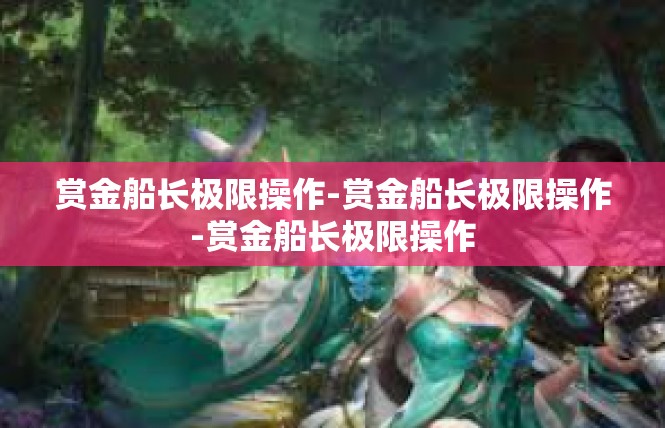 赏金船长极限操作-赏金船长极限操作-赏金船长极限操作