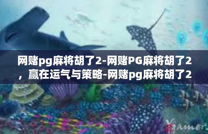 网赌pg麻将胡了2-网赌PG麻将胡了2，赢在运气与策略-网赌pg麻将胡了2