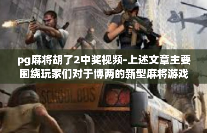 pg麻将胡了2中奖视频-上述文章主要围绕玩家们对于博两的新型麻将游戏—一种创新且有趣的娱乐方式，展开了讨论和展望。关键词涵盖了玩家期望、游戏特点、活动争议、宣传推广等多个方面。pg麻将胡了2中奖视频