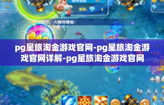 pg星旅淘金游戏官网-pg星旅淘金游戏官网详解-pg星旅淘金游戏官网