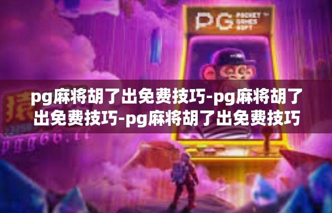 pg麻将胡了出免费技巧-pg麻将胡了出免费技巧-pg麻将胡了出免费技巧