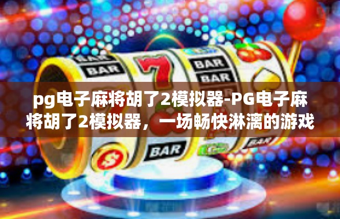 pg电子麻将胡了2模拟器-PG电子麻将胡了2模拟器，一场畅快淋漓的游戏体验-pg电子麻将胡了2模拟器