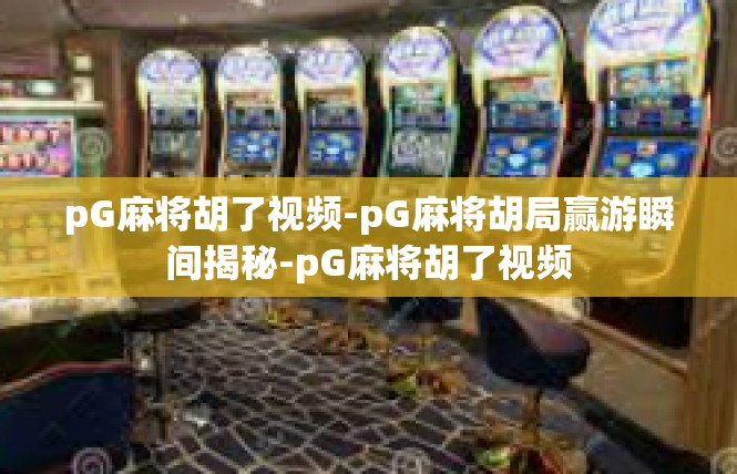 pG麻将胡了视频-pG麻将胡局赢游瞬间揭秘-pG麻将胡了视频