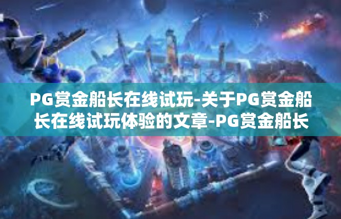 PG赏金船长在线试玩-关于PG赏金船长在线试玩体验的文章-PG赏金船长在线试玩