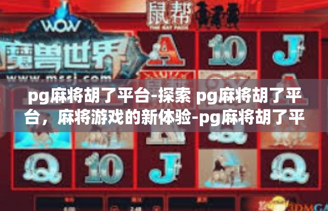 pg麻将胡了平台-探索 pg麻将胡了平台，麻将游戏的新体验-pg麻将胡了平台