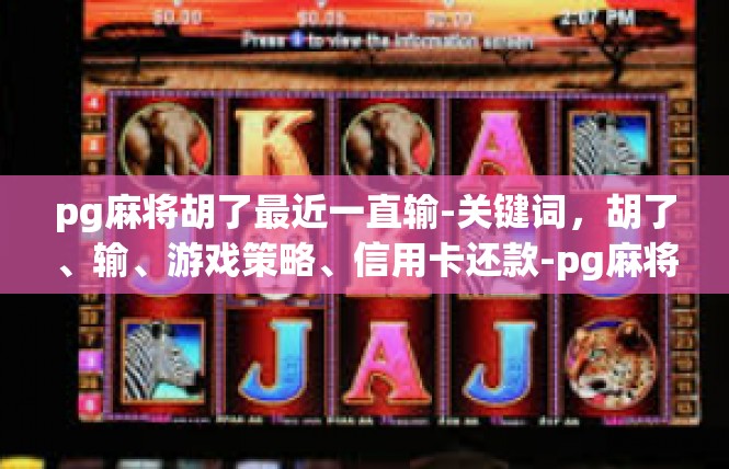 pg麻将胡了最近一直输-关键词，胡了、输、游戏策略、信用卡还款-pg麻将胡了最近一直输